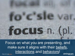 Focus on what you are presenting, and
make sure it aligns with their beliefs,
interactions and behaviors!Flickr CC: @ihtatho
 