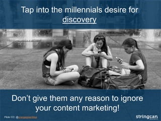 Tap into the millennials desire for
discovery
Don’t give them any reason to ignore
your content marketing!
Flickr CC: @orangegreenblue
 
