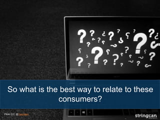 So what is the best way to relate to these
consumers?
Flickr CC: @Yasmeen
 