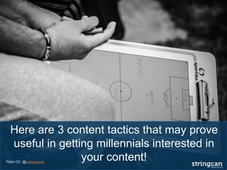 Here are 3 content tactics that may prove
useful in getting millennials interested in
your content!Flickr CC: @uomouranio
 