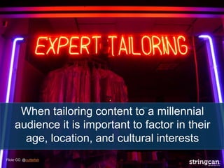 When tailoring content to a millennial
audience it is important to factor in their
age, location, and cultural interests
Flickr CC: @cuttlefish
 