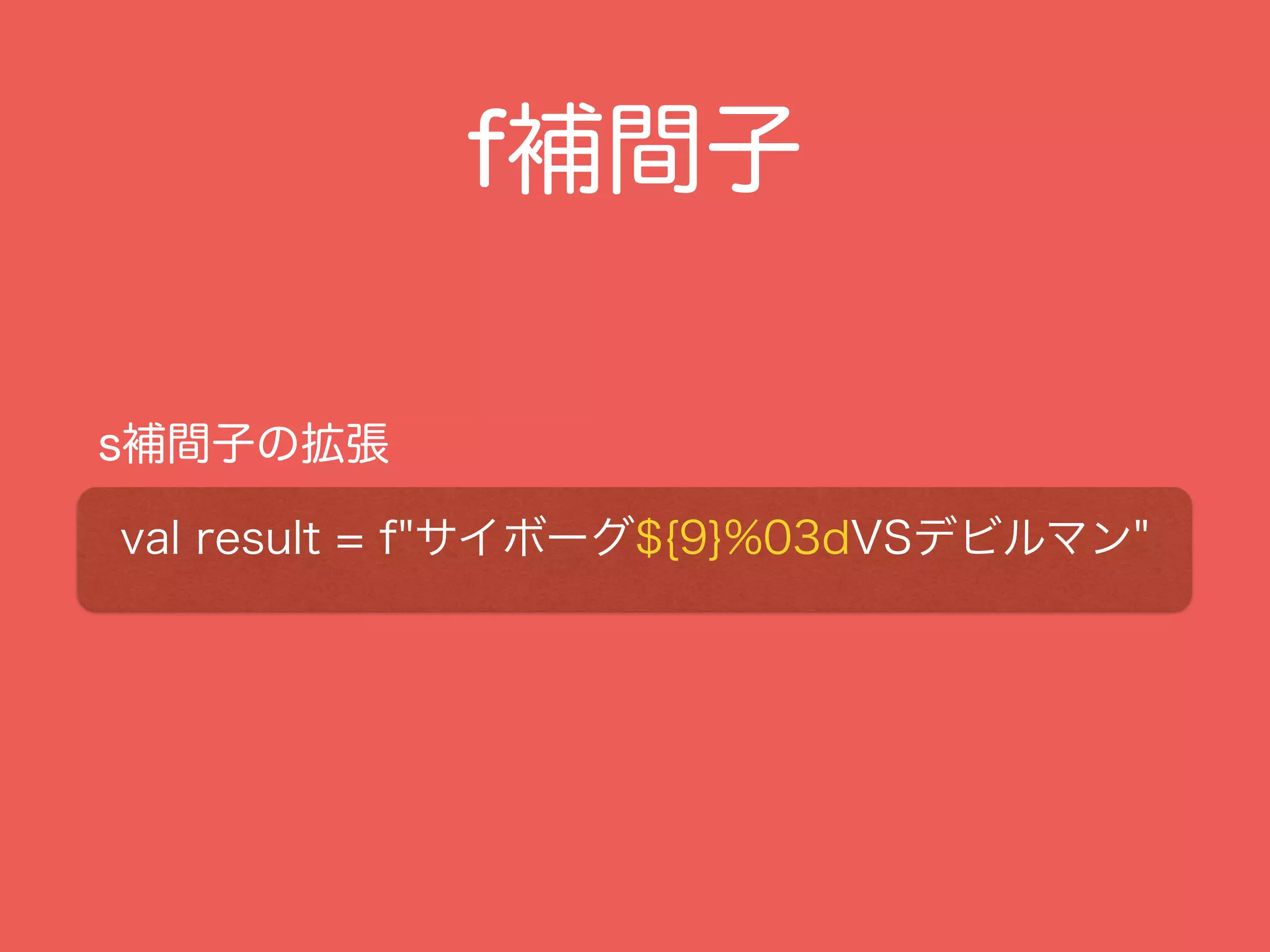 f補間子
s補間子の拡張
val result = f"サイボーグ${9}%03dVSデビルマン"
 