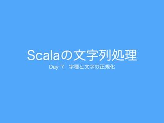Scalaの文字列処理
Day 7 字種と文字の正規化
 