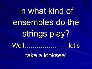 In what kind of ensembles do the strings play? Well………………….let’s take a looksee!