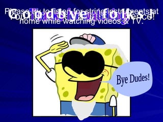 You have been a great audience! Thanks for watching! Please try to listen for string instruments at home while watching videos & TV. Goodbye, folks! Bye Dudes!