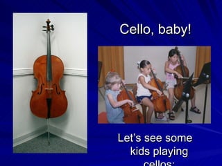 Cello, baby! Let’s see some kids playing cellos: