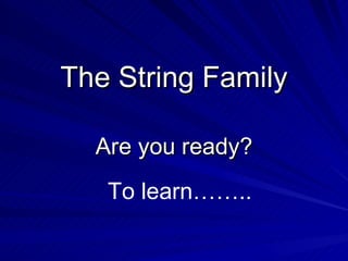 The String Family Are you ready? To learn…….. 