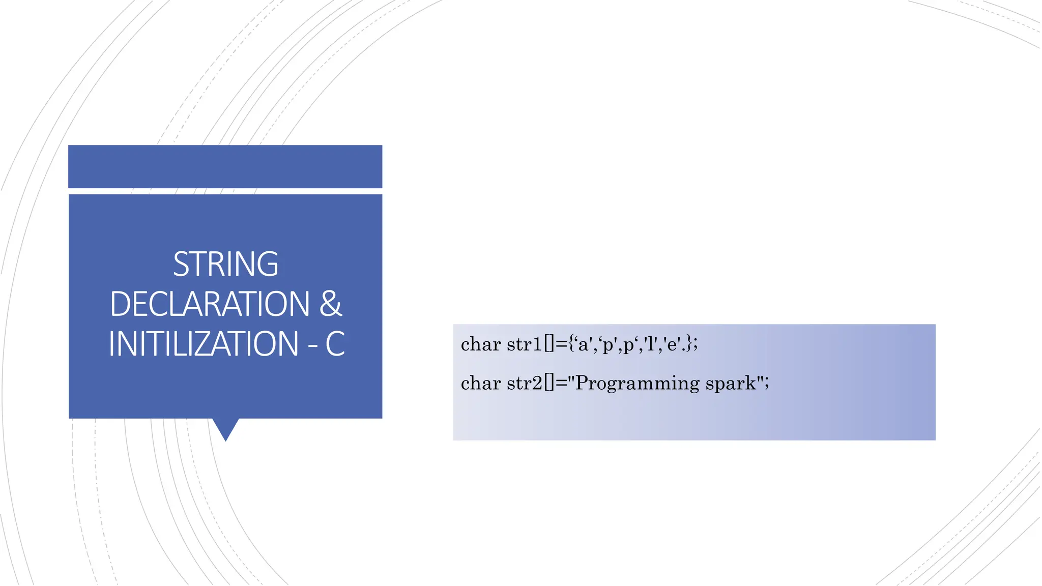 STRING
DECLARATION &
INITILIZATION -C char str1[]={‘a',‘p',p‘,'l','e'.};
char str2[]="Programming spark";
 