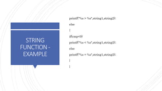 STRING
FUNCTION-
EXAMPLE
printf("%s > %s",string1,string2);
else
{
if(cmp<0)
printf("%s < %s",string1,string2);
else
printf("%s = %s",string1,string2);
}
}
 