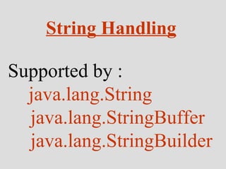 String Handling Supported by :  java.lang.String java.lang.StringBuffer java.lang.StringBuilder 