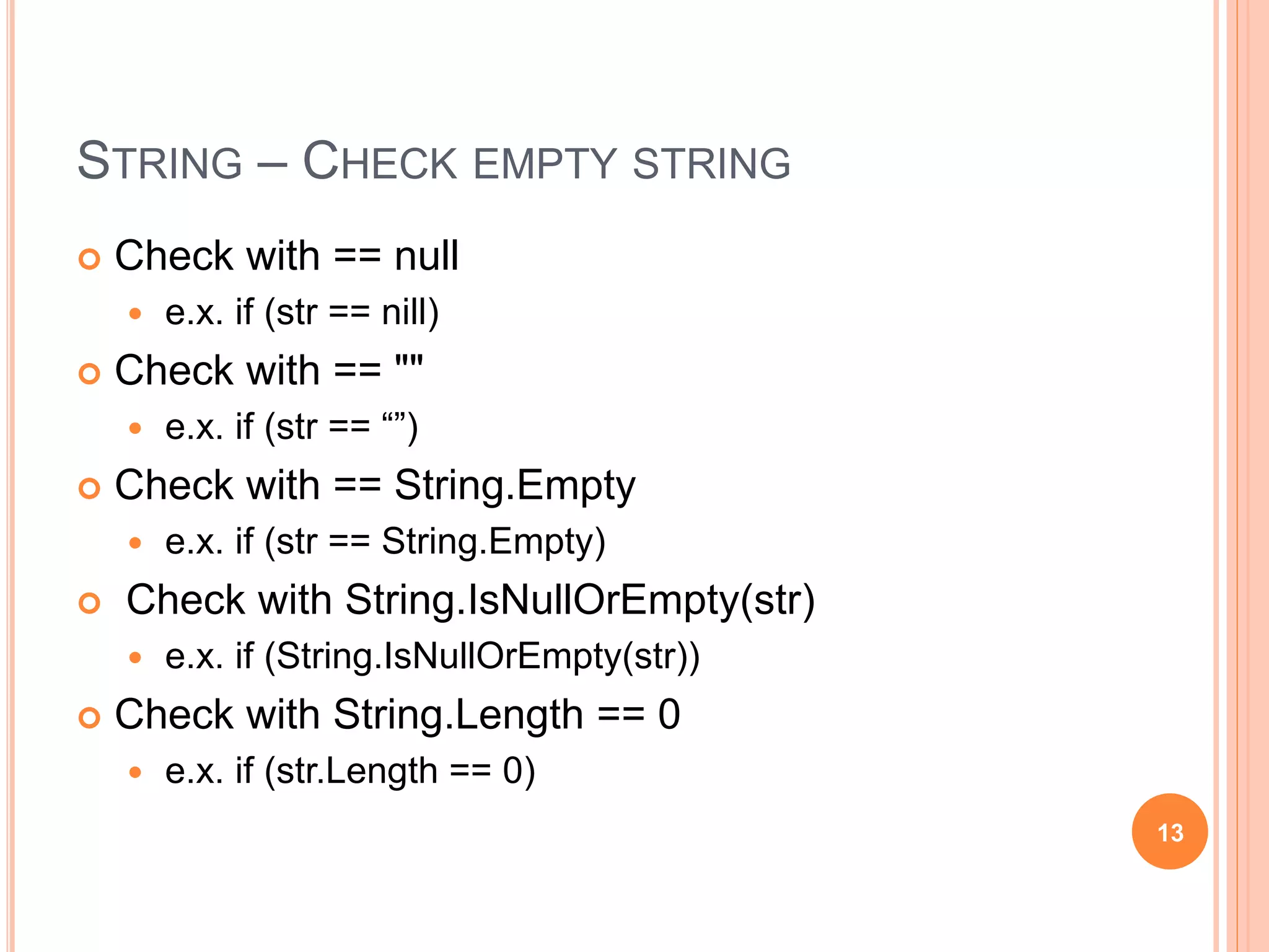 “” & STRING.EMPTY
static void Main(string[] args) {
int count = 1000000000;
EmptyString1(count); EmptyString2(count); EmptyString3(count);
}
private static void EmptyString1(int count) {
String test; Stopwatch sw = Stopwatch.StartNew();
for (int idx = 0; idx < count; ++idx) { test = ""; }
sw.Stop();
Console.WriteLine("EmptyString1: " + sw.ElapsedMilliseconds.ToString());
}
private static void EmptyString2(int count) {
String test; Stopwatch sw = Stopwatch.StartNew();
for (int idx = 0; idx < count; ++idx) { test = string.Empty; }
sw.Stop();
Console.WriteLine("EmptyString2: " + sw.ElapsedMilliseconds.ToString());
}
private static void EmptyString3(int count) {
String test; Stopwatch sw = Stopwatch.StartNew();
for (int idx = 0; idx < count; ++idx) { test = new String(' ',0); }
sw.Stop();
Console.WriteLine("EmptyString3: " + sw.ElapsedMilliseconds.ToString());
}
130
1000
2000
3000
4000
5000
6000
7000
1000000 10000000 1000000000
""
String.Empty
new String()
 