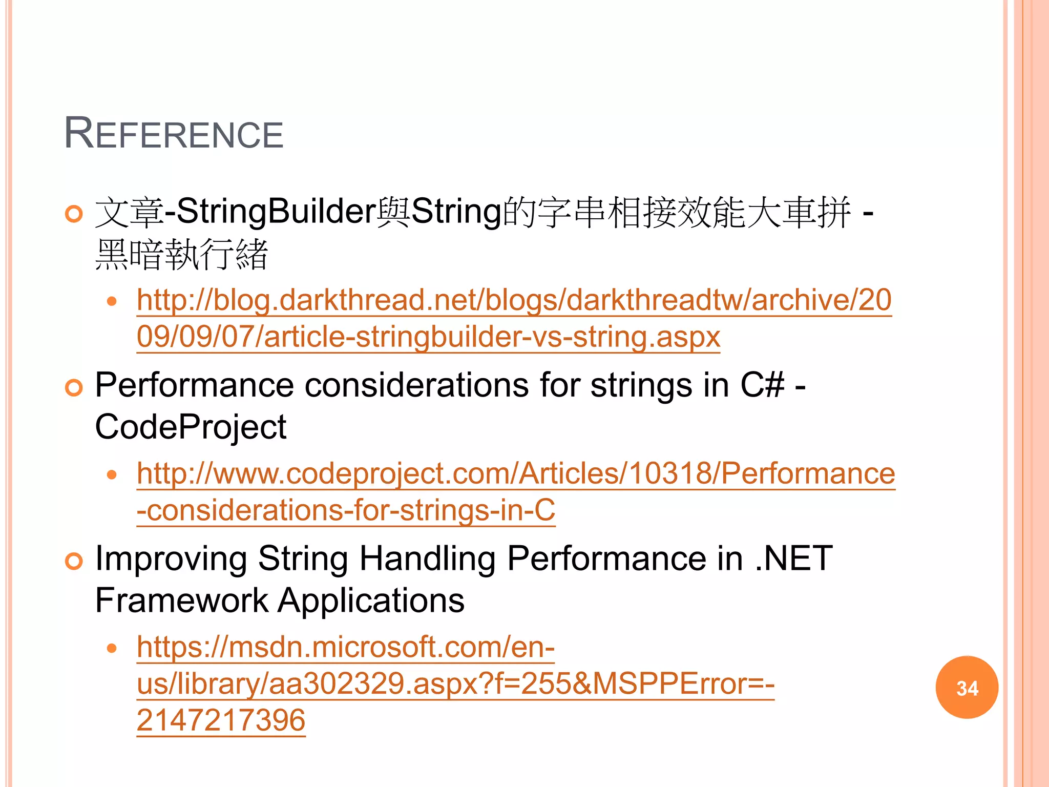REFERENCE
 [.Net Concept]理解並善用String pool - Level Up- 點
部落
 http://www.dotblogs.com.tw/larrynung/archive/2011/06/3
0/30763.aspx
 [Performance][C#]String.Empty V.S “” - Level Up-
點部落
 http://www.dotblogs.com.tw/larrynung/archive/2009/12/2
2/12615.aspx
 [Performance][VB.NET].NET空字串判斷徹底研究 -
Level Up- 點部落
 http://www.dotblogs.com.tw/larrynung/archive/2009/03/1
3/7461.aspx 34
 
