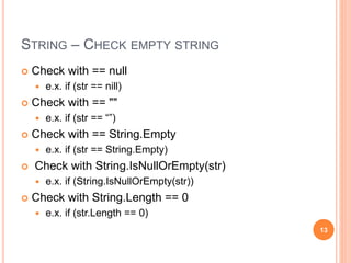 “” & STRING.EMPTY
static void Main(string[] args) {
int count = 1000000000;
EmptyString1(count); EmptyString2(count); EmptyString3(count);
}
private static void EmptyString1(int count) {
String test; Stopwatch sw = Stopwatch.StartNew();
for (int idx = 0; idx < count; ++idx) { test = ""; }
sw.Stop();
Console.WriteLine("EmptyString1: " + sw.ElapsedMilliseconds.ToString());
}
private static void EmptyString2(int count) {
String test; Stopwatch sw = Stopwatch.StartNew();
for (int idx = 0; idx < count; ++idx) { test = string.Empty; }
sw.Stop();
Console.WriteLine("EmptyString2: " + sw.ElapsedMilliseconds.ToString());
}
private static void EmptyString3(int count) {
String test; Stopwatch sw = Stopwatch.StartNew();
for (int idx = 0; idx < count; ++idx) { test = new String(' ',0); }
sw.Stop();
Console.WriteLine("EmptyString3: " + sw.ElapsedMilliseconds.ToString());
}
130
1000
2000
3000
4000
5000
6000
7000
1000000 10000000 1000000000
""
String.Empty
new String()
 