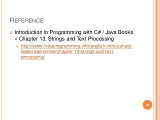REFERENCE
 Introduction to Programming with C# / Java Books
» Chapter 13. Strings and Text Processing
 http://www.introprogramming.info/english-intro-csharp-
book/read-online/chapter-13-strings-and-text-
processing/
38
 
