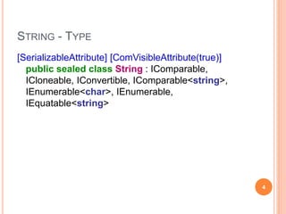 STRING
[SerializableAttribute] [ComVisibleAttribute(true)]
public sealed class String : IComparable,
ICloneable, IConvertible, IComparable<string>,
IEnumerable<char>, IEnumerable,
IEquatable<string>
4
 