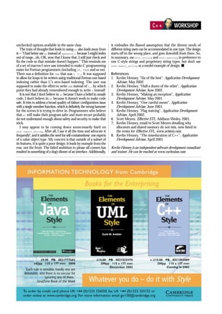 unchecked options available in the same class.
The train of thought that leads to using at also leads away from
it—“I had better use at instead of operator[] because I might index
out of range...oh, OK, now that I know that, I will just check and
fix the code so that mistake doesn’t happen.” This reminds me
of a set of macros I once saw intended to make C programming
easier for Fortran programmers (including IF, THEN and so on).
There was a definition for ONE that was 0 (!). It was supposed
to allow for loops to be written using traditional Fortran one-based
indexing rather than C’s zero-based indexing. The user was
supposed to make the effort to write ONE instead of 1... by which
point they had already remembered enough to write 0 instead!
It is not that I don’t believe in at because I have a belief in unsafe
code; I don’t believe in at because it doesn’t work to make code
safe. It tries to address a broad quality-of-failure configuration issue
with a single member function, which is definitely the wrong hammer
for the screws it is trying to drive in. Programmers who believe
that at will make their program safer and more secure probably
do not understand enough about safety and security to make that
stick.
I may appear to be coming down unnecessarily hard on
std::basic_string. After all, I use it all the time and advocate it
frequently8
, and it satisfies the need for self-containedness1
one expects
of a value object type. My concern is that outside of a subset of
its features, it is quite a poor design: it leads by example from the
rear, not the front. The failed ambition to please all comers has
resulted in something of a dog’s dinner of an interface. Additionally,
it embodies the flawed assumption that the diverse needs of
different string users can be accommodated in one type.The design
starts off in the wrong place, and goes downhill from there. So,
in summary, use std::string and std::wstring in preference to
raw C-style strings and proprietary string types, but don’t use
std::basic_string as a model example of design. s
References
1. Kevlin Henney, “Six of the best”, Application Development
Advisor, May 2002.
2. Kevlin Henney, “Half a dozen of the other”, Application
Development Advisor, June 2002.
3. Kevlin Henney, “Making an exception”, Application
Development Advisor, May 2001.
4. Kevlin Henney, “One careful owner”, Application
Development Advisor, June 2001.
5. Kevlin Henney, “Flag waiving”, Application Development
Advisor, April 2002.
6. Scott Meyers, Effective STL, Addison-Wesley, 2001.
7. Kevlin Henney, email to Scott Meyers detailing why
allocators and shared memory do not mix, now listed in
the errata for Effective STL, www.aristeia.com.
8. Kevlin Henney, “The miseducation of C++”, Application
Development Advisor, April 2001
Kevlin Henney is an independent software development consultant
and trainer. He can be reached at www.curbralan.com
C++ WORKSHOP
 