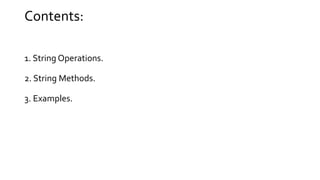 Contents:
1. String Operations.
2. String Methods.
3. Examples.
 