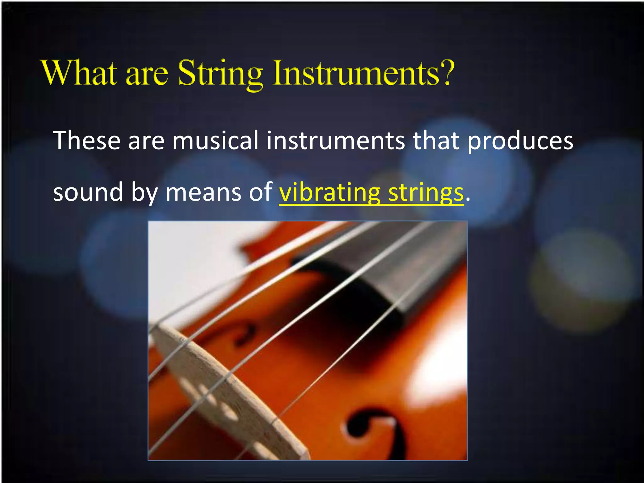 These are musical instruments that produces
sound by means of vibrating strings.
 