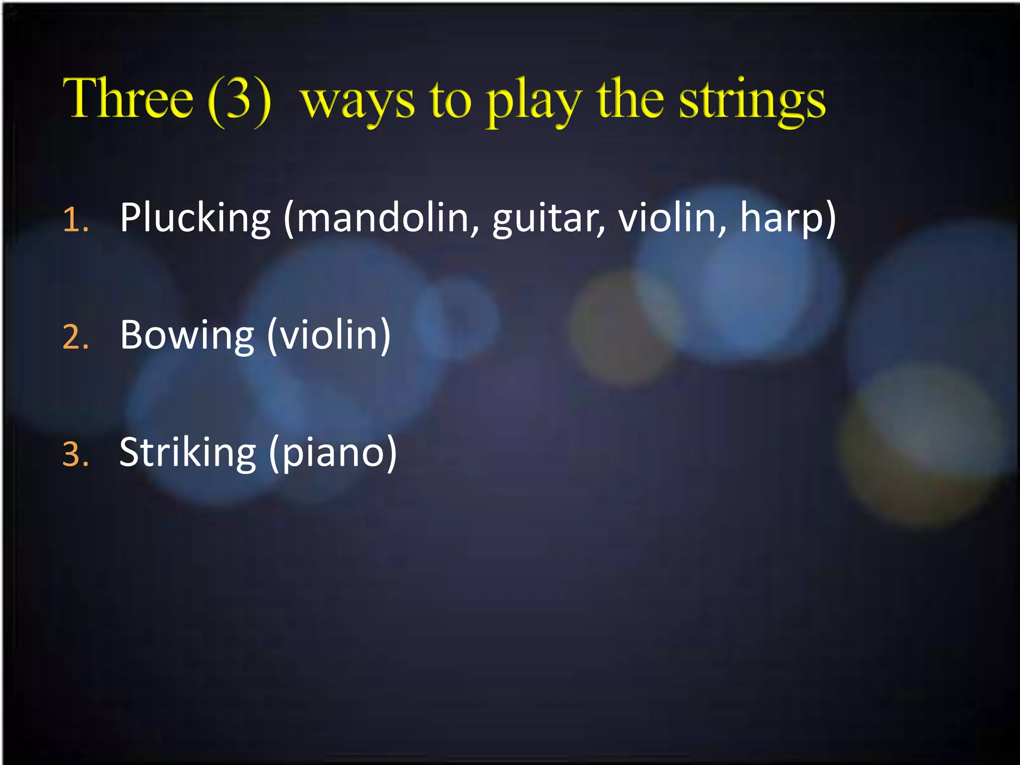 1. Plucking (mandolin, guitar, violin, harp)


2. Bowing (violin)


3. Striking (piano)
 