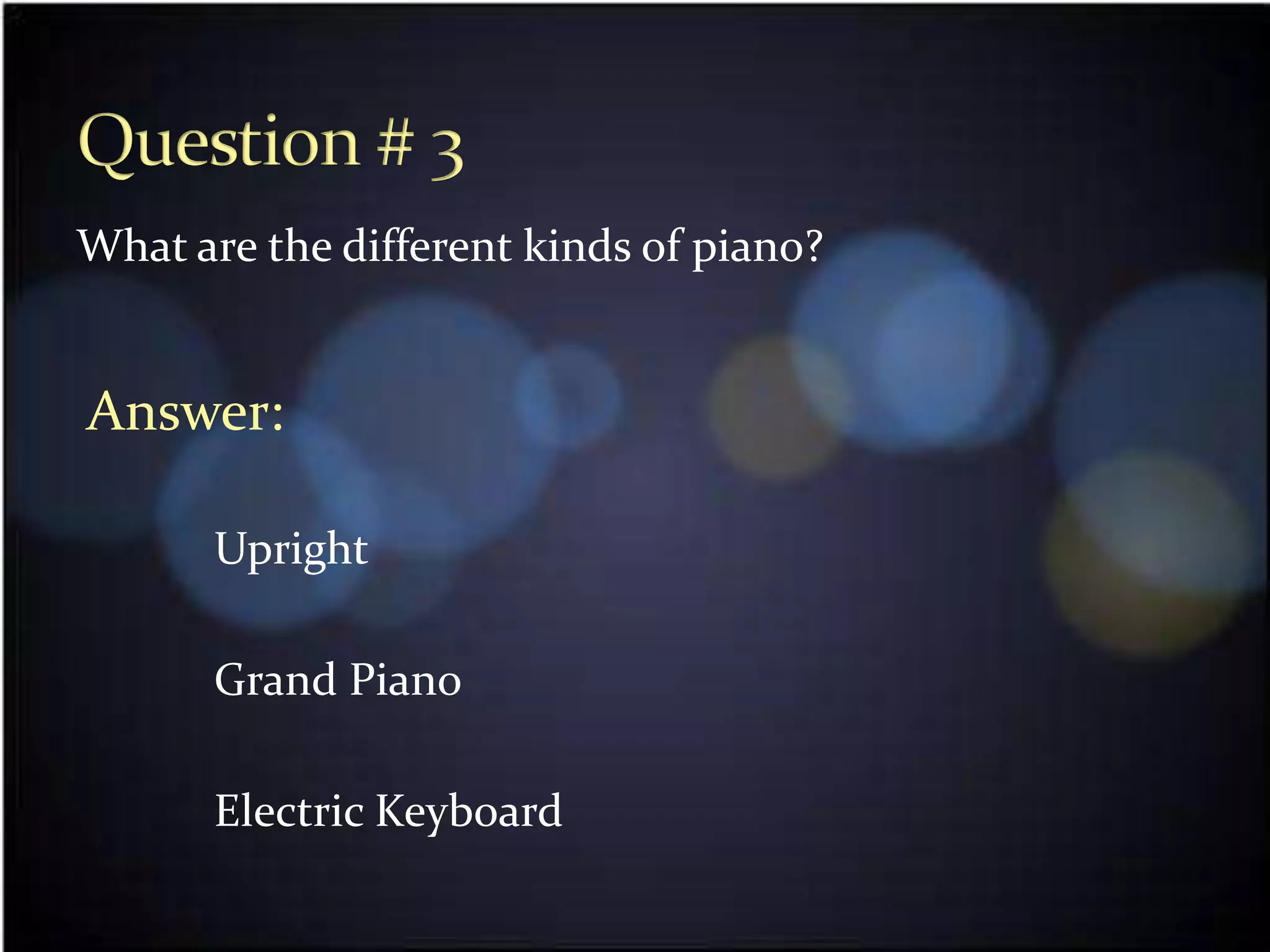 What are the different kinds of piano?


Answer:

      Upright

      Grand Piano

      Electric Keyboard
 