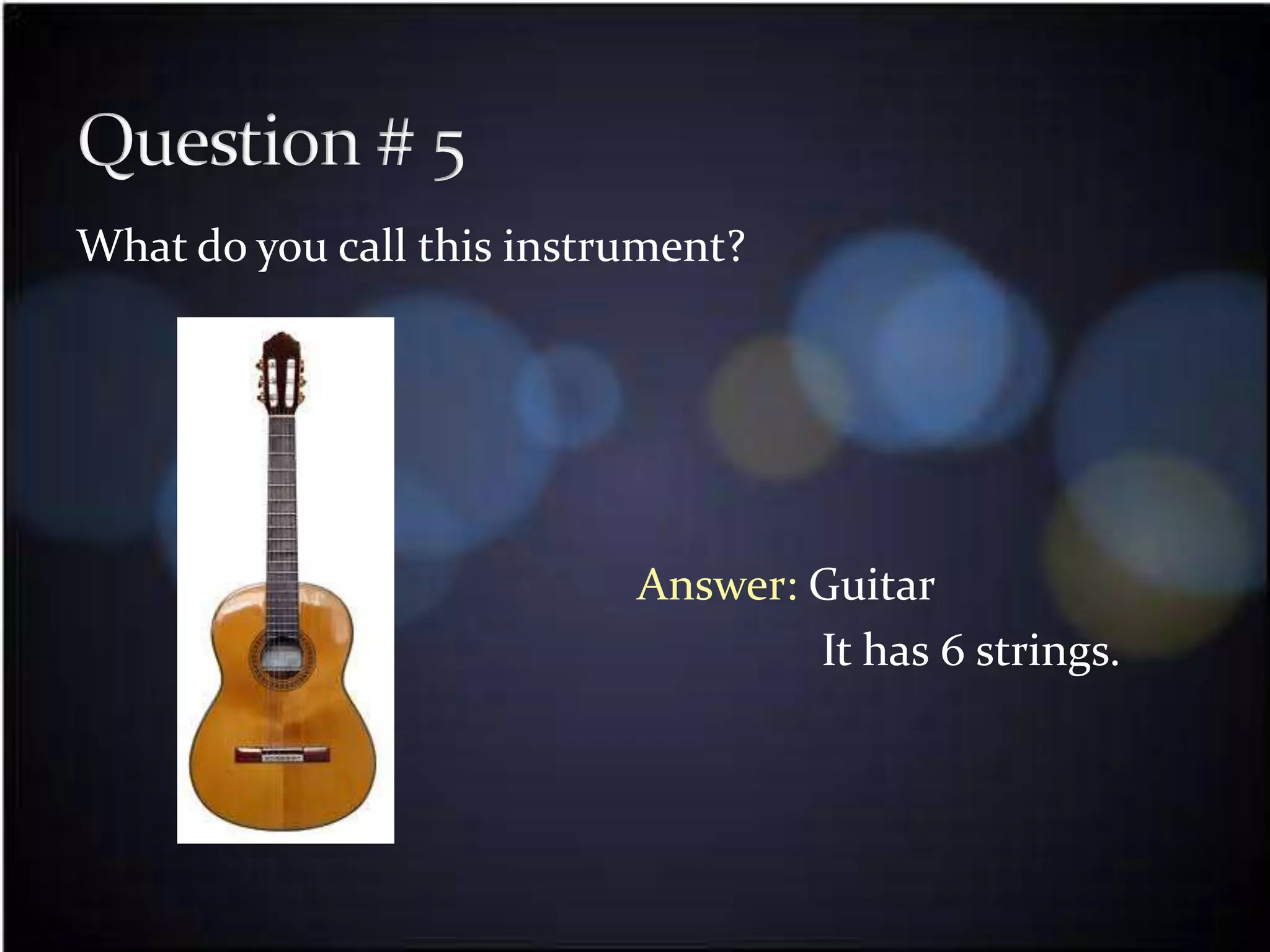 What do you call this instrument?




                           Answer: Guitar
                                   It has 6 strings.
 