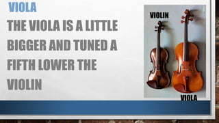 VIOLA
THE VIOLA IS A LITTLE
BIGGER AND TUNED A
FIFTH LOWER THE
VIOLIN
VIOLIN
VIOLA
 