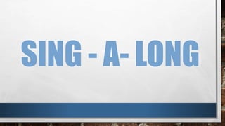 SING - A- LONG
 