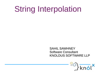 String Interpolation
SAHIL SAWHNEY
Software Consultant
KNOLDUS SOFTWARE LLP
SAHIL SAWHNEY
Software Consultant
KNOLDUS SOFTWARE LLP
 