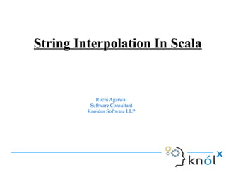String Interpolation In Scala

Ruchi Agarwal
Software Consultant
Knoldus Software LLP

 
