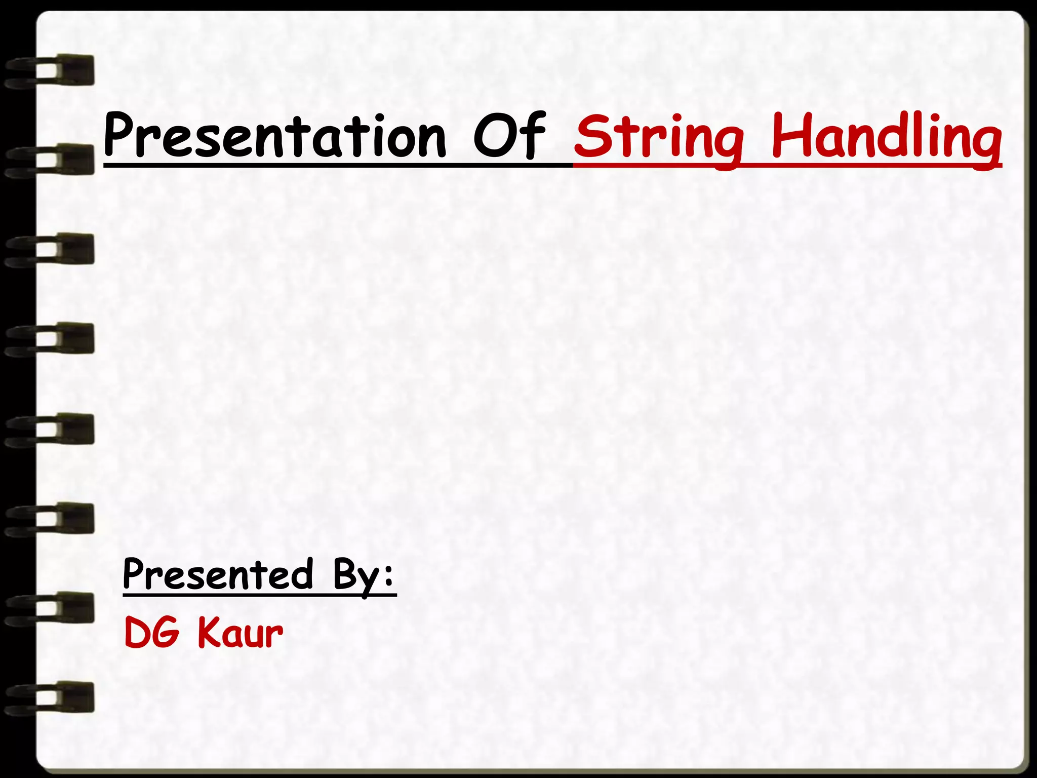 Presentation Of String Handling
Presented By:
DG Kaur