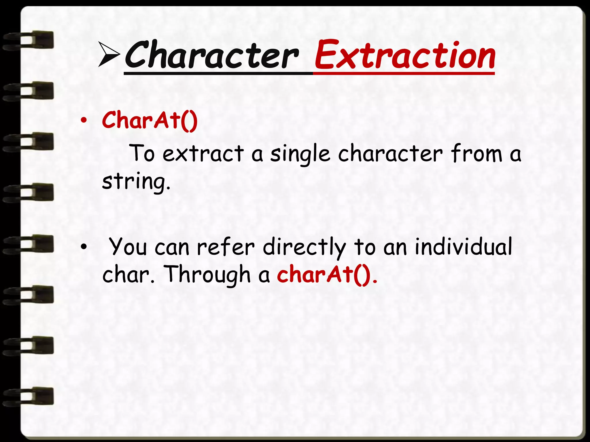 Character Extraction
• CharAt()
To extract a single character from a
string.
• You can refer directly to an individual
char. Through a charAt().