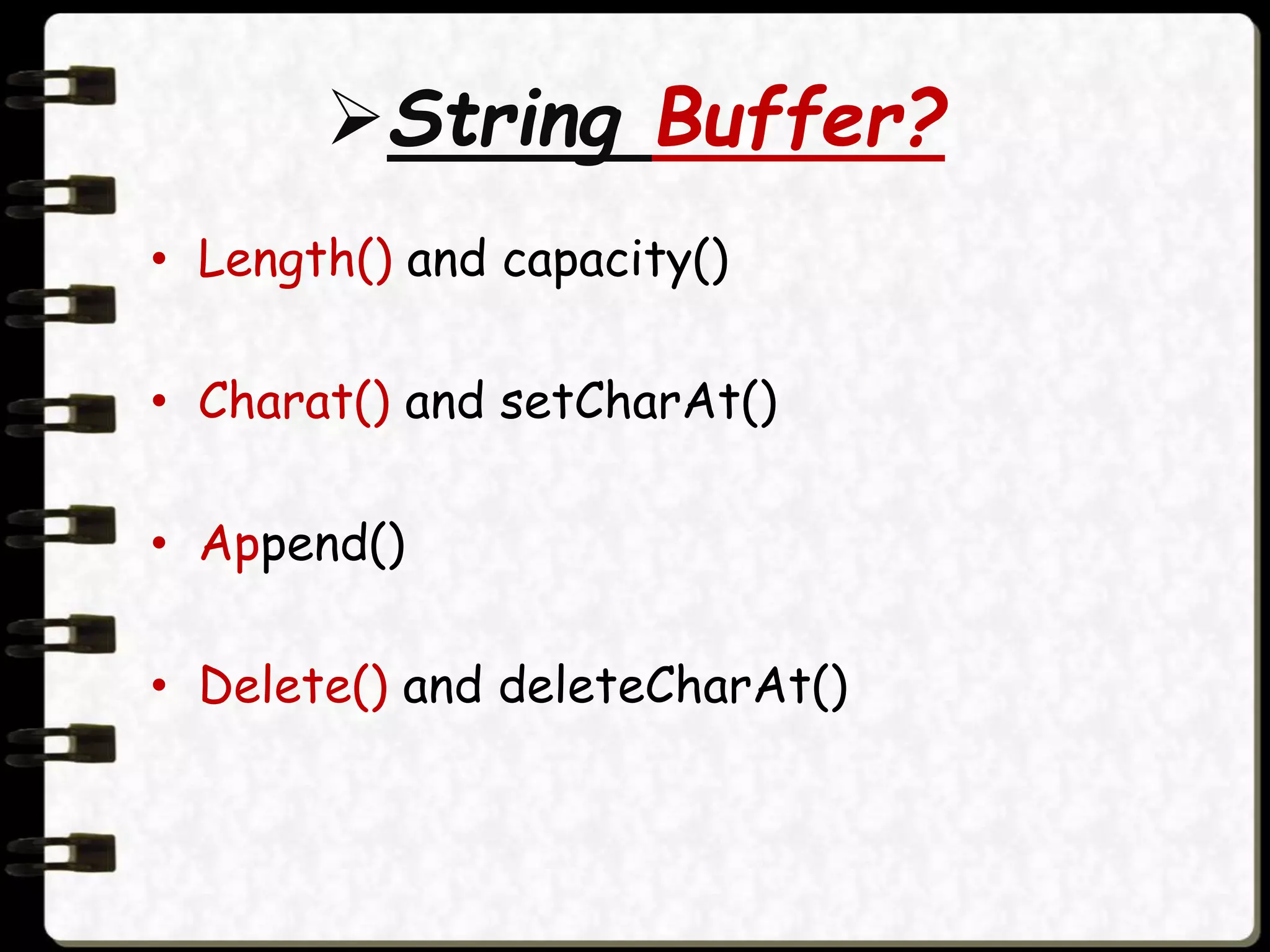 String Buffer?
• Length() and capacity()
• Charat() and setCharAt()
• Append()
• Delete() and deleteCharAt()