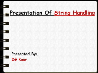 Presentation Of String Handling
Presented By:
DG Kaur
 