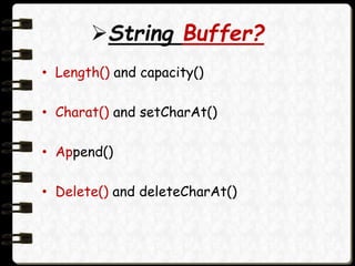 String Buffer?
• Length() and capacity()
• Charat() and setCharAt()
• Append()
• Delete() and deleteCharAt()
 
