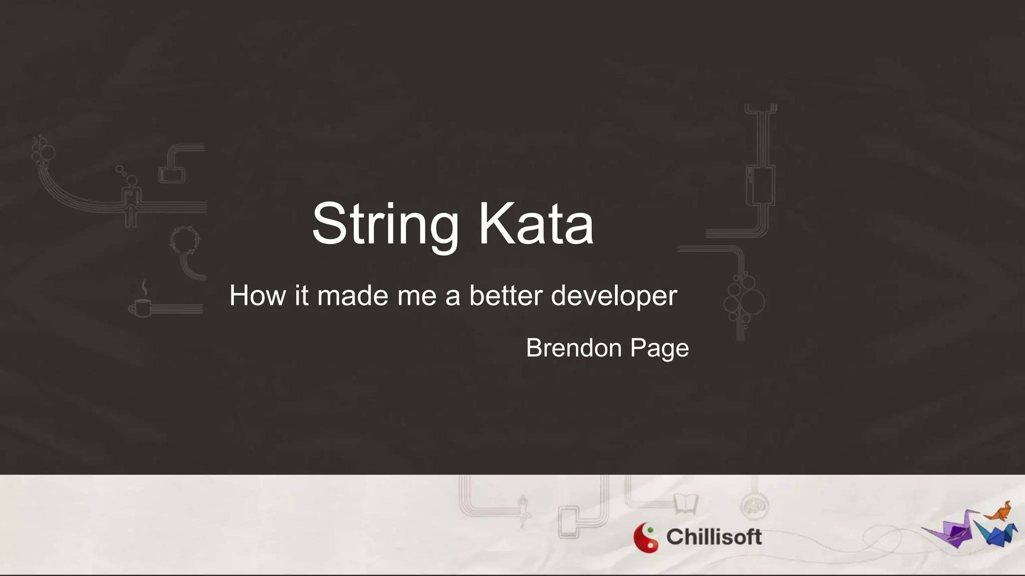String Kata
Brendon Page
How it made me a better developer
 