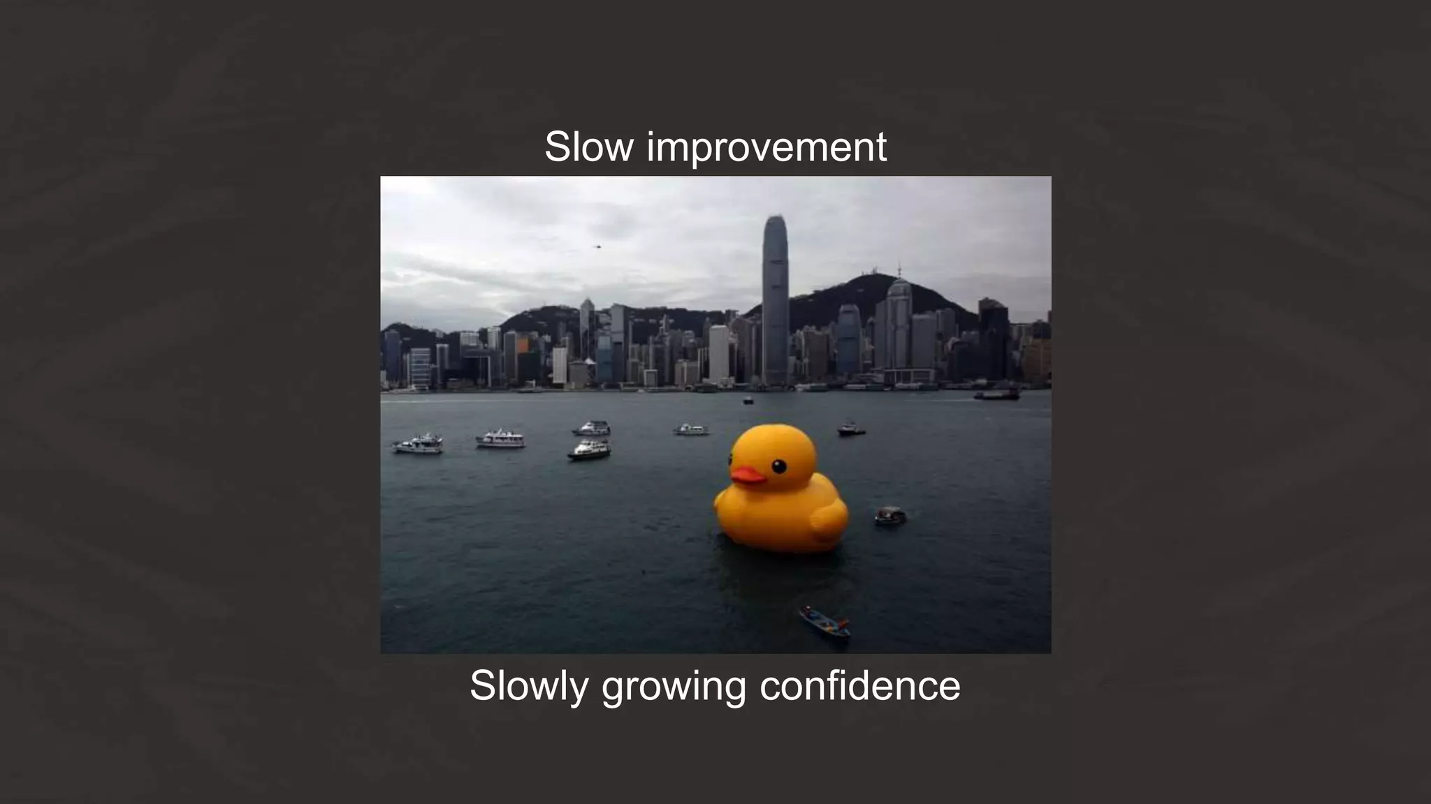 Slow improvement
Slowly growing confidence
 