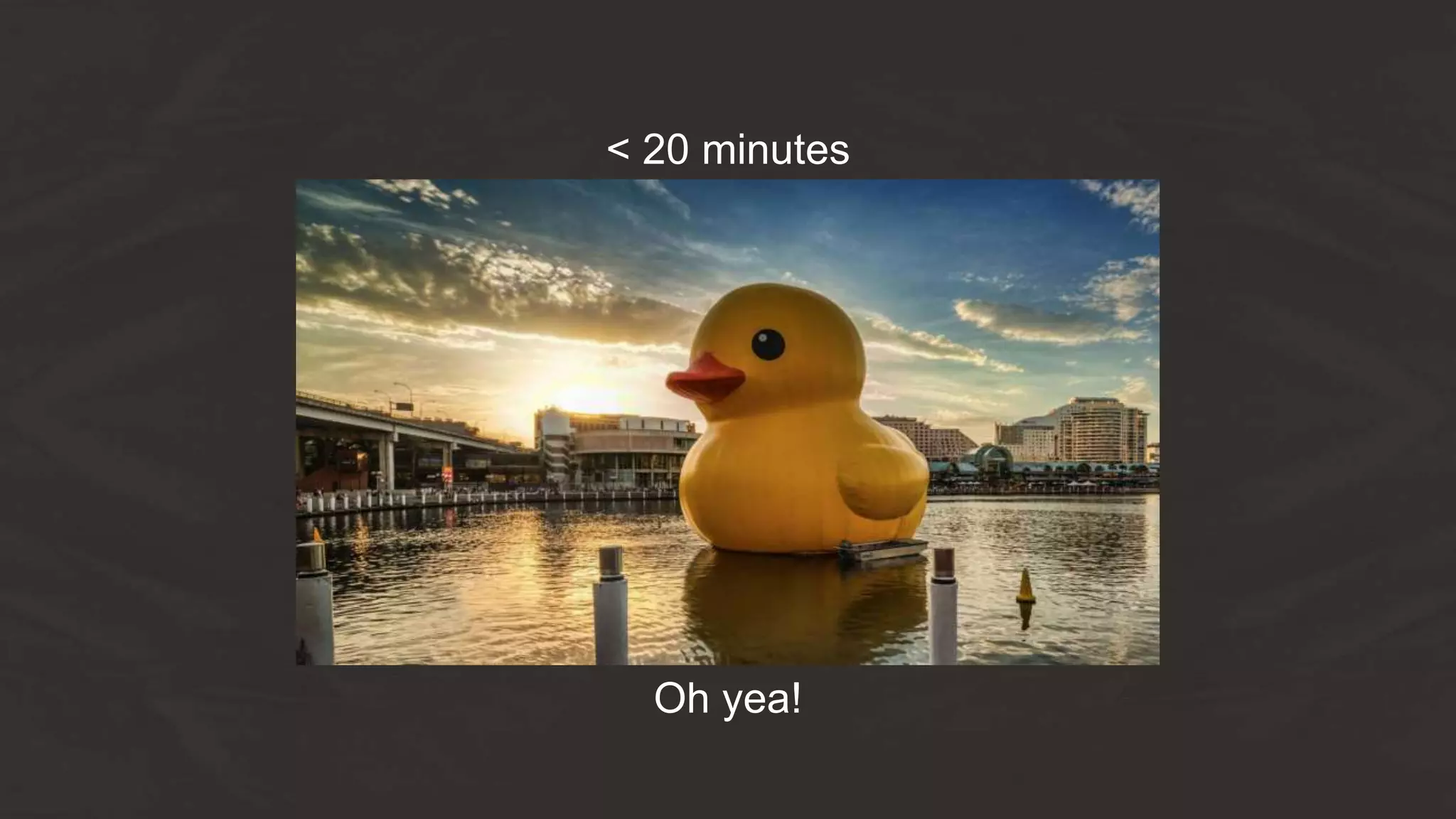 Oh yea!
< 20 minutes
 