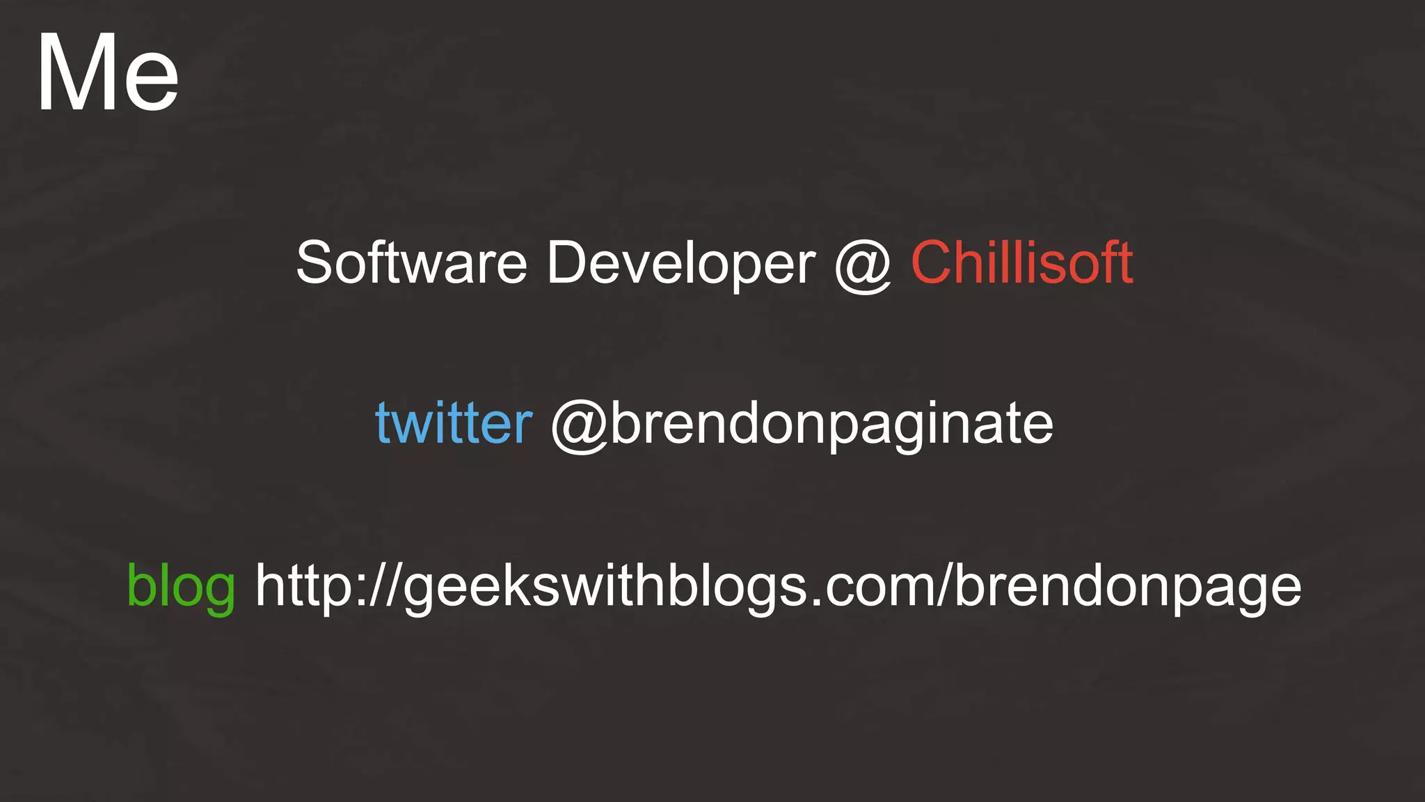 Me
twitter @brendonpaginate
blog http://geekswithblogs.com/brendonpage
Software Developer @ Chillisoft
 