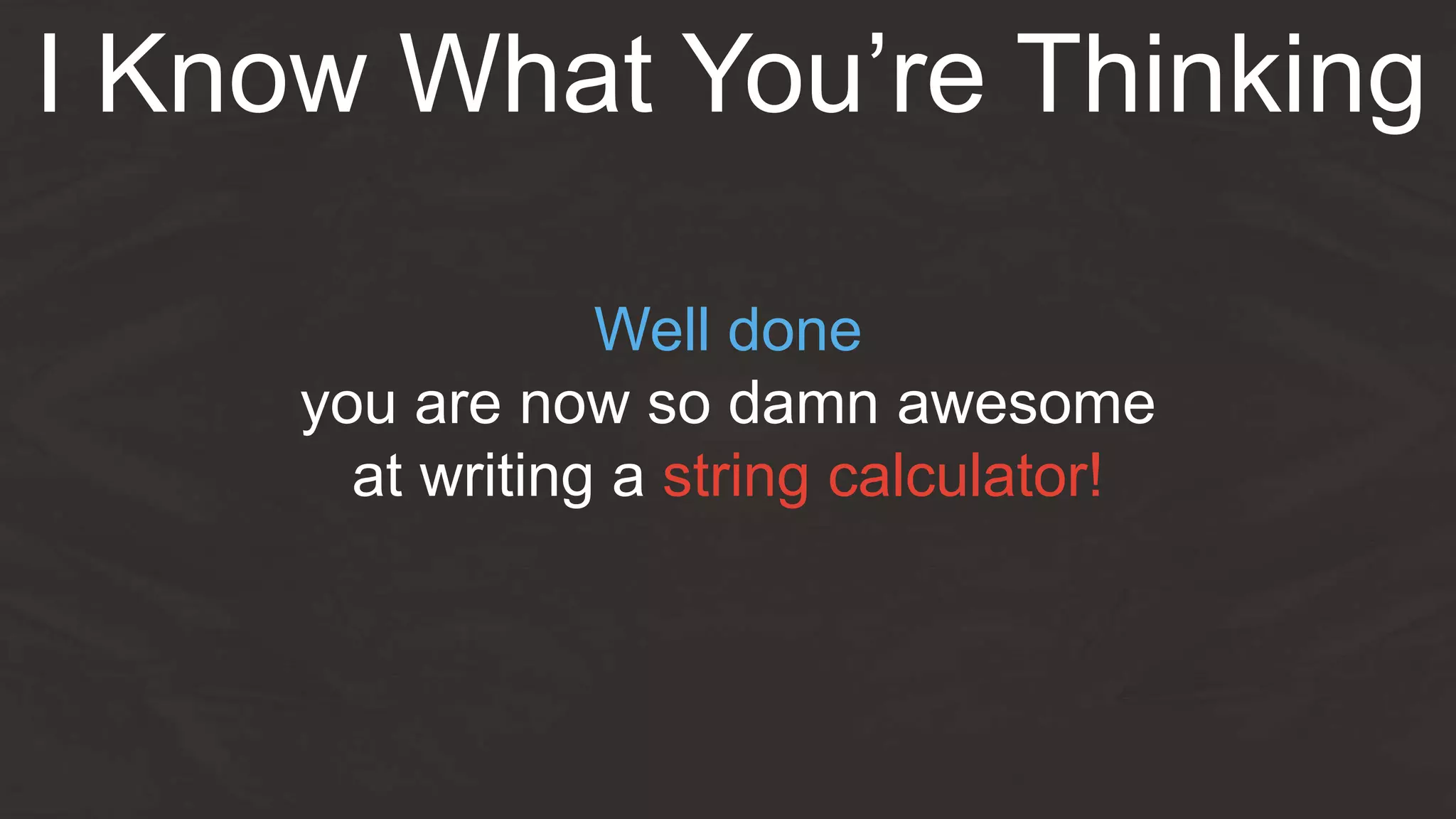 Well done
you are now so damn awesome
at writing a string calculator!
I Know What You’re Thinking
 