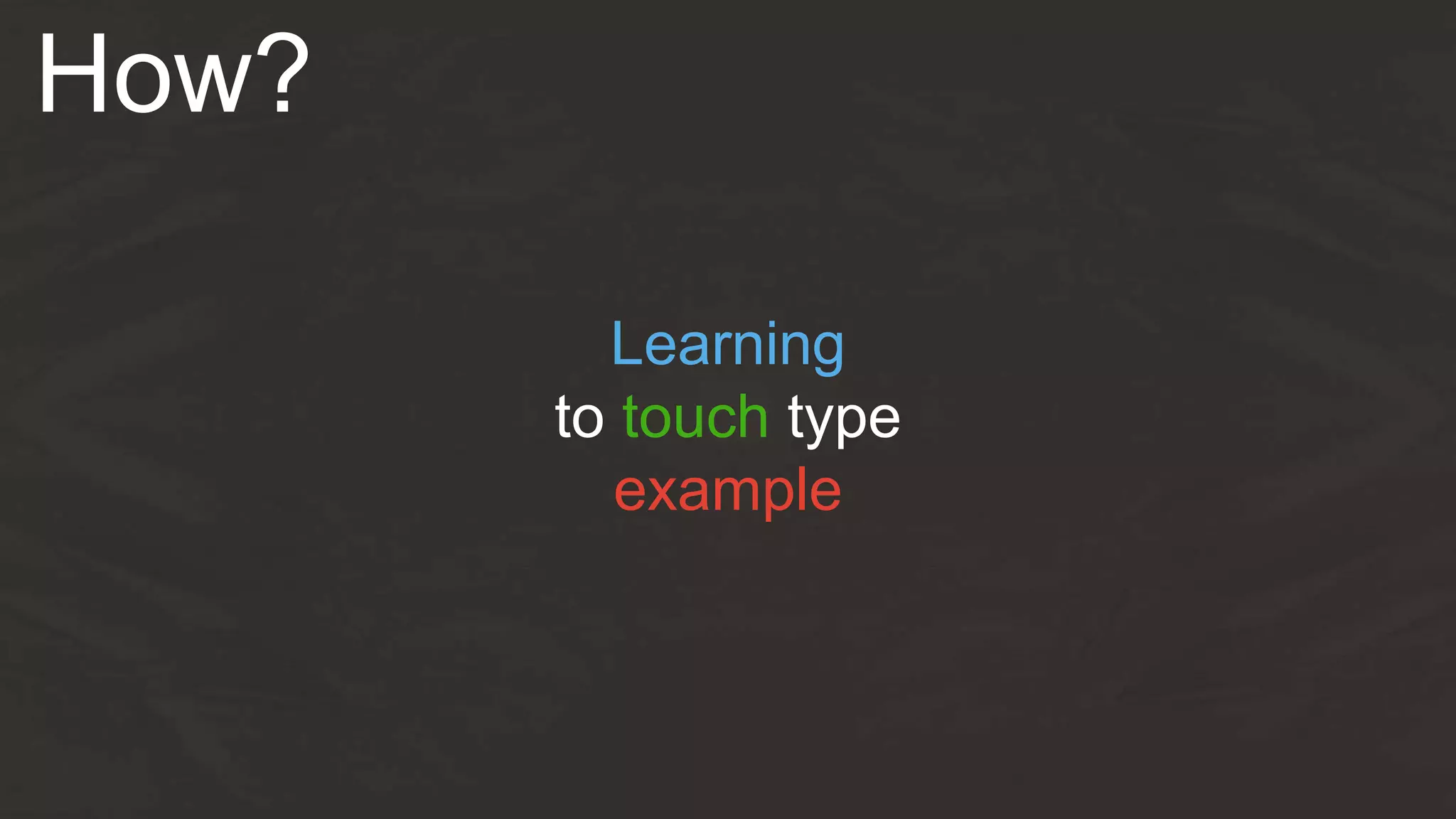 How?
Learning
to touch type
example
 