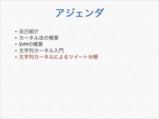 • 自己紹介
• カーネル法の概要
• SVMの概要
• 文字列カーネル入門
• 文字列カーネルによるツイート分類
アジェンダ
 