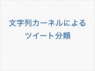 文字列カーネルによる
ツイート分類
 