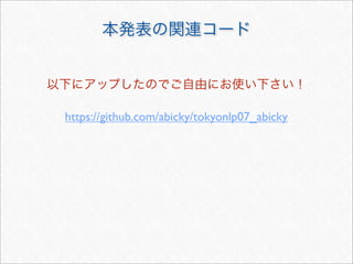 本発表の関連コード
https://github.com/abicky/tokyonlp07_abicky
以下にアップしたのでご自由にお使い下さい！
 