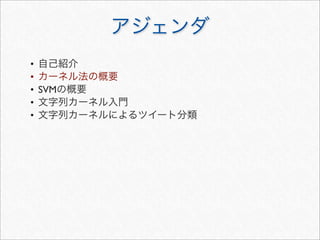 • 自己紹介
• カーネル法の概要
• SVMの概要
• 文字列カーネル入門
• 文字列カーネルによるツイート分類
アジェンダ
 