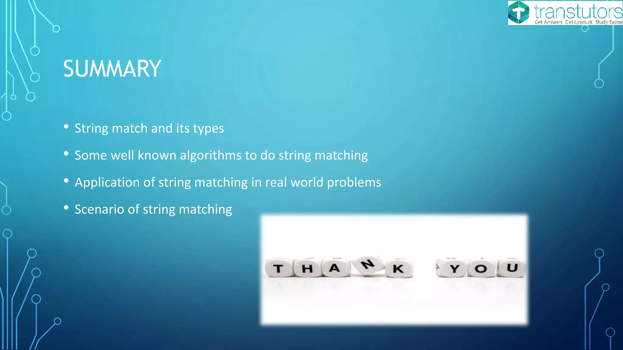 SUMMARY
• String match and its types
• Some well known algorithms to do string matching
• Application of string matching in real world problems
• Scenario of string matching