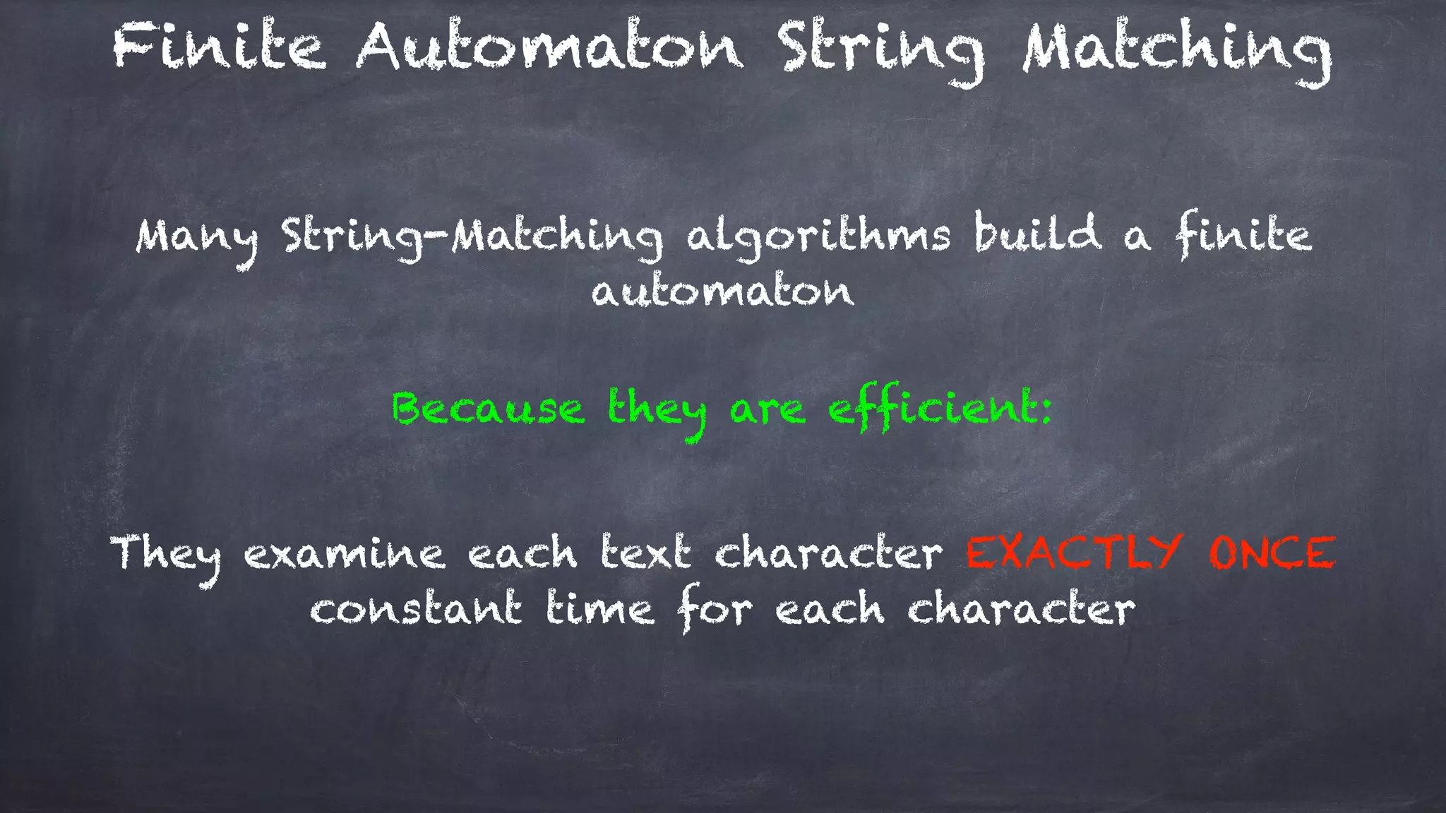 Finite Automaton String Matching
Many String-Matching algorithms build a finite
automaton
Because they are efficient:
They examine each text character EXACTLY ONCE
constant time for each character
 