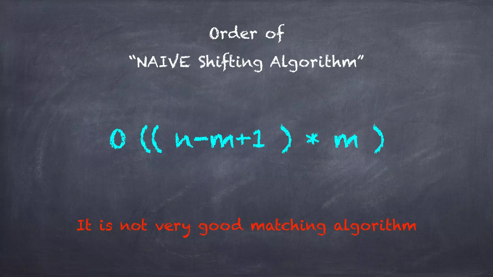 Order of
“NAIVE Shifting Algorithm”
O (( n-m+1 ) * m )
It is not very good matching algorithm
 