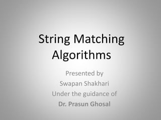 String Matching
Algorithms
Presented by
Swapan Shakhari
Under the guidance of
Dr. Prasun Ghosal
 