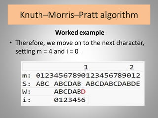 Knuth–Morris–Pratt algorithm
Worked example
• Therefore, we move on to the next character,
setting m = 4 and i = 0.
 
