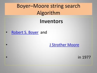Boyer–Moore string search
Algorithm
Inventors
• Robert S. Boyer and
• J Strother Moore
• in 1977
 